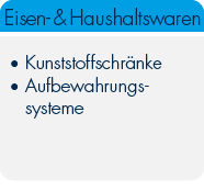 Eisenwaren / Haushaltswaren

Kunststoffschränke 

Aufbewahrungssysteme 