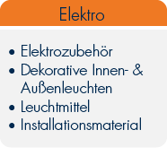 Elektro 

Elektrozubehör 

Dekorative Innen- / Außenleuchten 

Leuchtmittel 

Installationsmaterial 