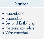 Sanitär 

Badzubehör 

Badmöbel 

Be- und Entlüftung 

Heizungszubehör 

Wassertechnik 